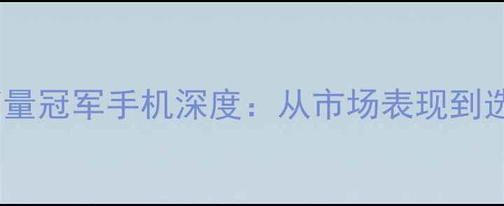 图片 度全球销量冠军手机深度：从市场表现到选购指南2