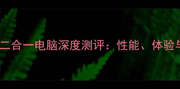 图片 度华为平板二合一电脑深度测评：性能、体验与性价比全1