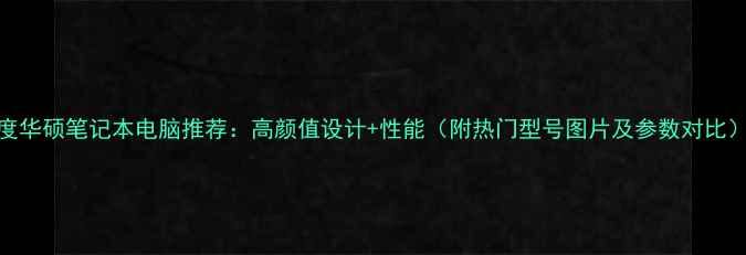 图片 度华硕笔记本电脑推荐：高颜值设计+性能（附热门型号图片及参数对比）