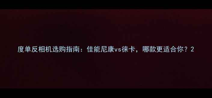 图片 度单反相机选购指南：佳能尼康vs徕卡，哪款更适合你？2