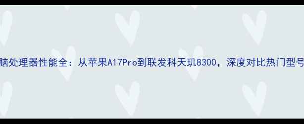 图片 度平板电脑处理器性能全：从苹果A17Pro到联发科天玑8300，深度对比热门型号选购指南