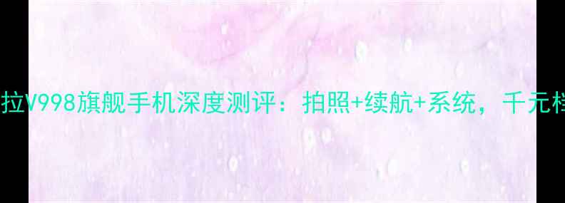 图片 度必入！摩托罗拉V998旗舰手机深度测评：拍照+续航+系统，千元档的六边形战士1