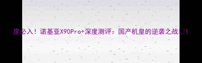 图片 度必入！诺基亚X90Pro+深度测评：国产机皇的逆袭之战🔥1