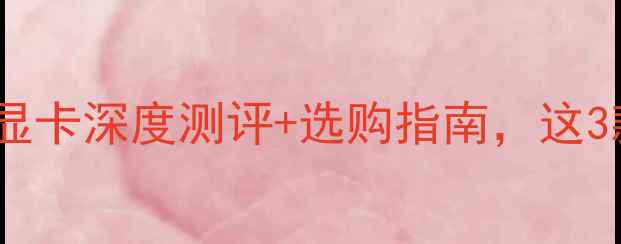 图片 度必看！EVGA显卡深度测评+选购指南，这3款真香预警！1