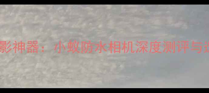 图片 度户外摄影神器：小蚁防水相机深度测评与选购指南2