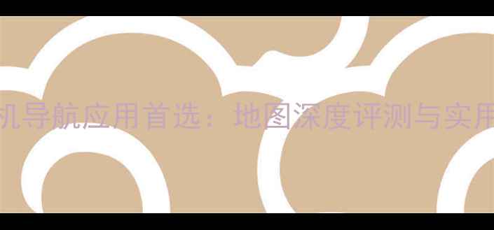 图片 度手机导航应用首选：地图深度评测与实用指南