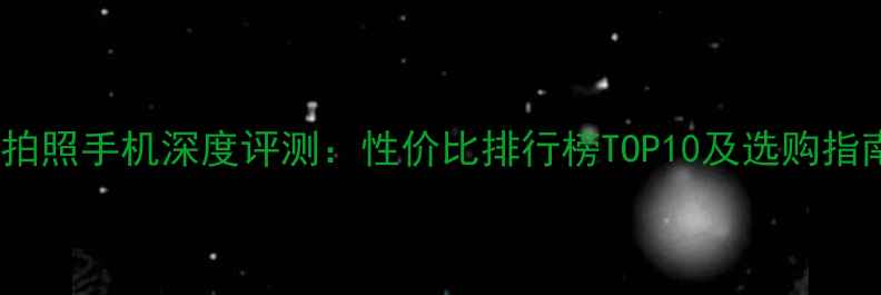 图片 度拍照手机深度评测：性价比排行榜TOP10及选购指南1