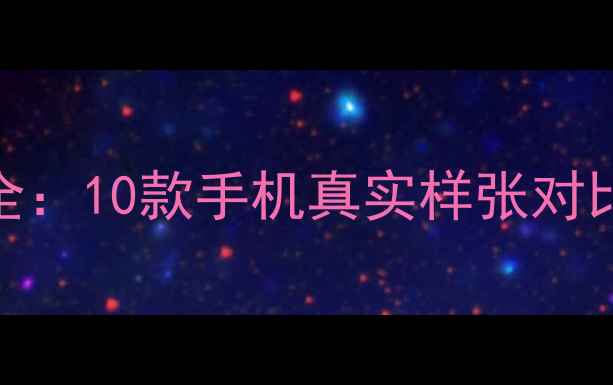 图片 度拍照旗舰全：10款手机真实样张对比与选购指南