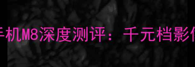 图片 度拍照神器！美图手机M8深度测评：千元档影像旗舰的颠覆性突破