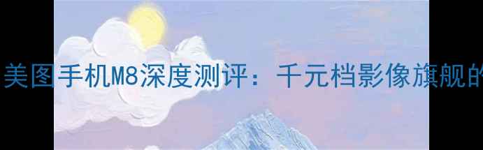 图片 度拍照神器！美图手机M8深度测评：千元档影像旗舰的颠覆性突破1