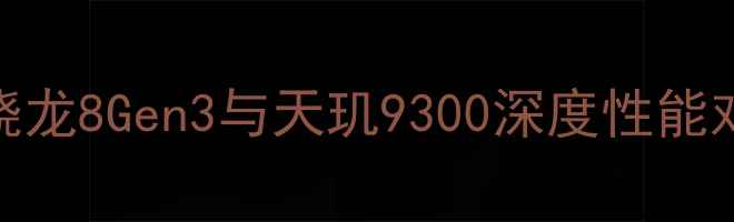 图片 度旗舰必看！骁龙8Gen3与天玑9300深度性能对比与选购指南