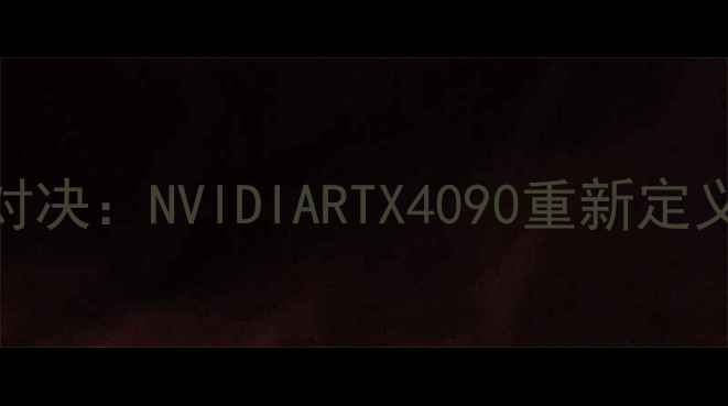 图片 度旗舰显卡巅峰对决：NVIDIARTX4090重新定义游戏性能天花板