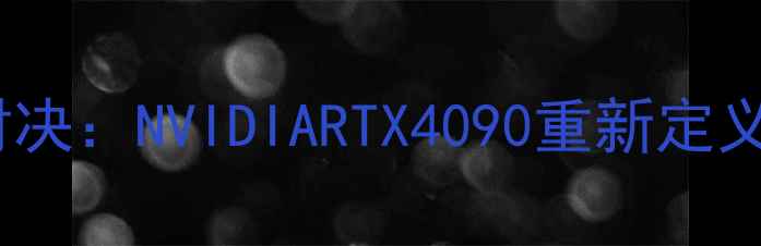 图片 度旗舰显卡巅峰对决：NVIDIARTX4090重新定义游戏性能天花板1