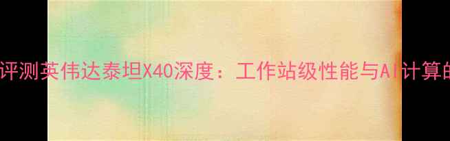 图片 度旗舰显卡评测英伟达泰坦X40深度：工作站级性能与AI计算的全能表现1