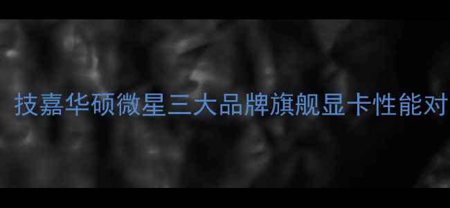 图片 度显卡大比拼：技嘉华硕微星三大品牌旗舰显卡性能对比与选购指南1