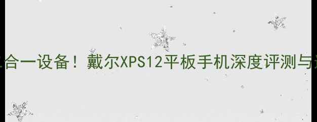 图片 度最佳二合一设备！戴尔XPS12平板手机深度评测与选购指南