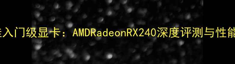 图片 度最佳入门级显卡：AMDRadeonRX240深度评测与性能分析2