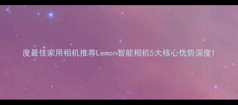图片 度最佳家用相机推荐Lemon智能相机5大核心优势深度1