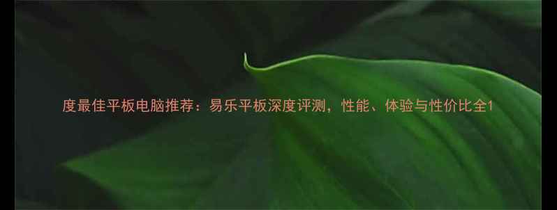 图片 度最佳平板电脑推荐：易乐平板深度评测，性能、体验与性价比全1
