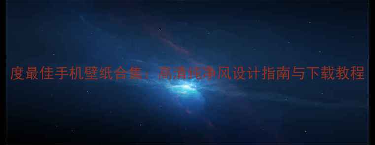 图片 度最佳手机壁纸合集：高清纯净风设计指南与下载教程