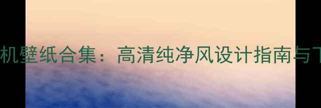 图片 度最佳手机壁纸合集：高清纯净风设计指南与下载教程2