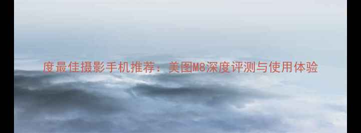 图片 度最佳摄影手机推荐：美图M8深度评测与使用体验