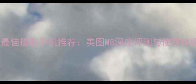 图片 度最佳摄影手机推荐：美图M8深度评测与使用体验2