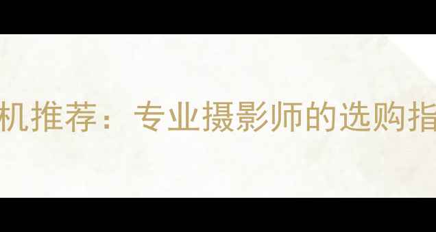 图片 度最佳数码相机推荐：专业摄影师的选购指南与使用技巧