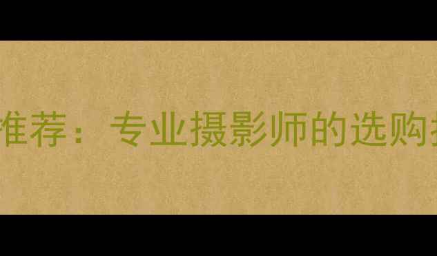 图片 度最佳数码相机推荐：专业摄影师的选购指南与使用技巧1