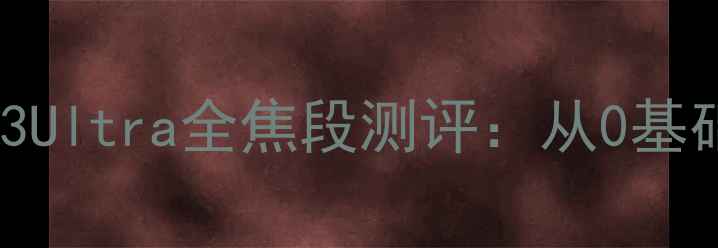 图片 度最佳旅行相机！小米13Ultra全焦段测评：从0基础到大师的摄影进阶指南