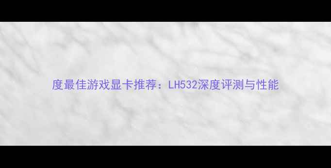 图片 度最佳游戏显卡推荐：LH532深度评测与性能