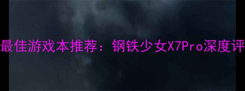 图片 度最佳游戏本推荐：钢铁少女X7Pro深度评测