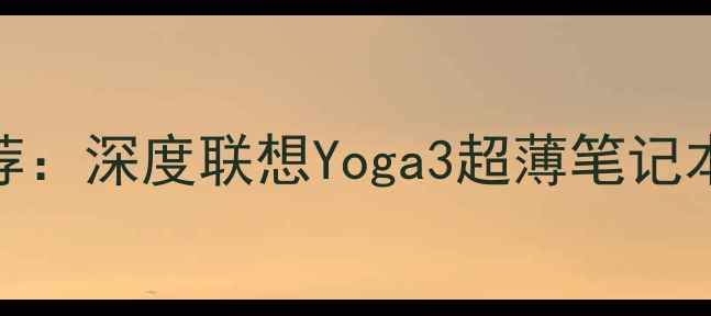 图片 度最佳轻薄本推荐：深度联想Yoga3超薄笔记本电脑性能与体验