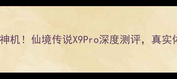 度最值得入手的性价比神机仙境传说X9Pro深度测评真实体验后我彻底真香了