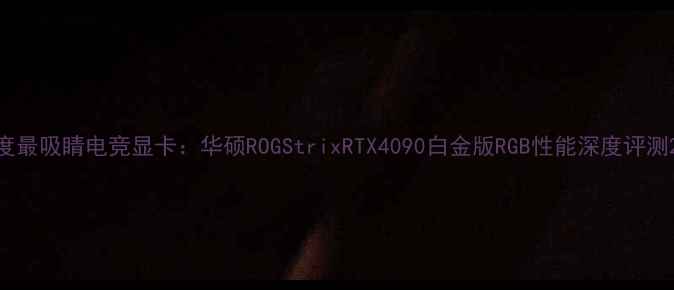 图片 度最吸睛电竞显卡：华硕ROGStrixRTX4090白金版RGB性能深度评测2