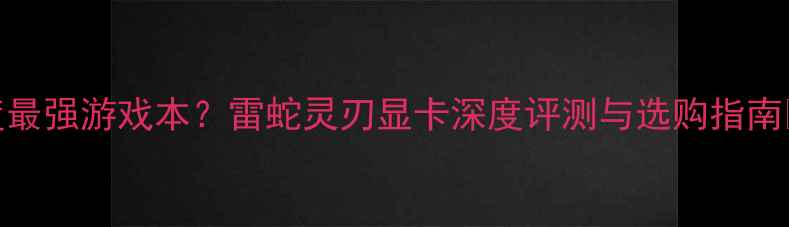 图片 度最强游戏本？雷蛇灵刃显卡深度评测与选购指南🔥
