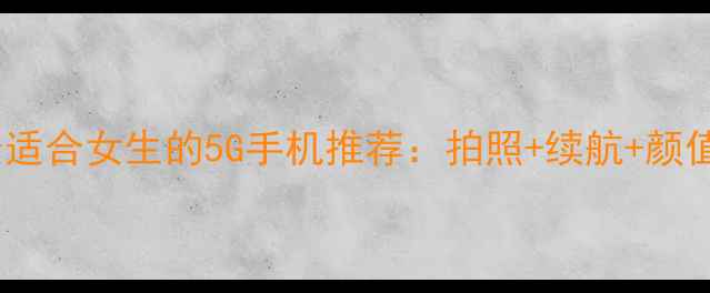 图片 度最适合女生的5G手机推荐：拍照+续航+颜值全2