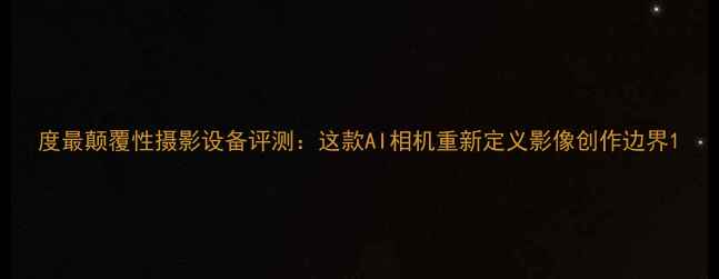 图片 度最颠覆性摄影设备评测：这款AI相机重新定义影像创作边界1
