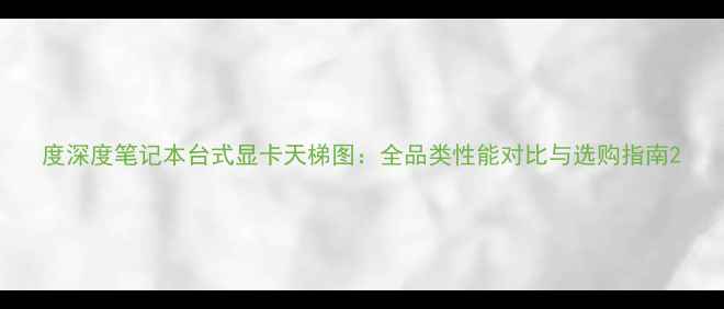 图片 度深度笔记本台式显卡天梯图：全品类性能对比与选购指南2