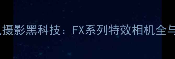 图片 度爆款手机摄影黑科技：FX系列特效相机全与使用指南1