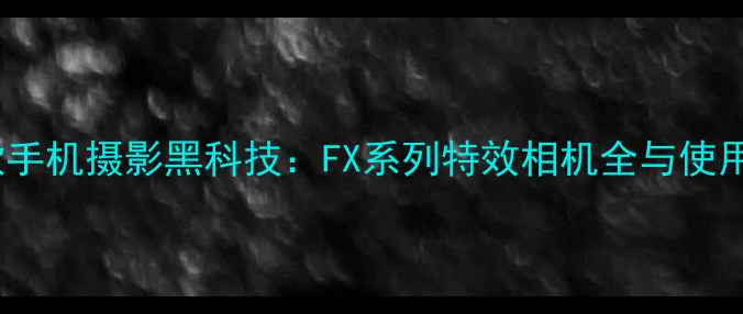 图片 度爆款手机摄影黑科技：FX系列特效相机全与使用指南2