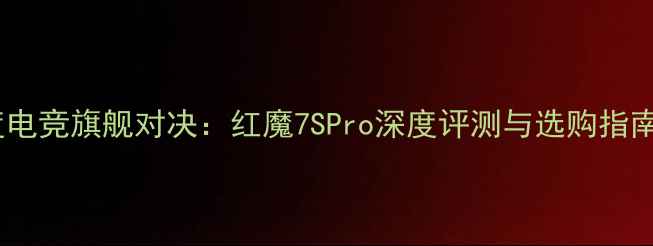 图片 度电竞旗舰对决：红魔7SPro深度评测与选购指南1