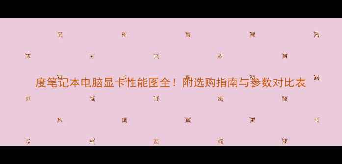 图片 度笔记本电脑显卡性能图全！附选购指南与参数对比表