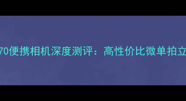 图片 度索尼W170便携相机深度测评：高性价比微单拍立得神器全