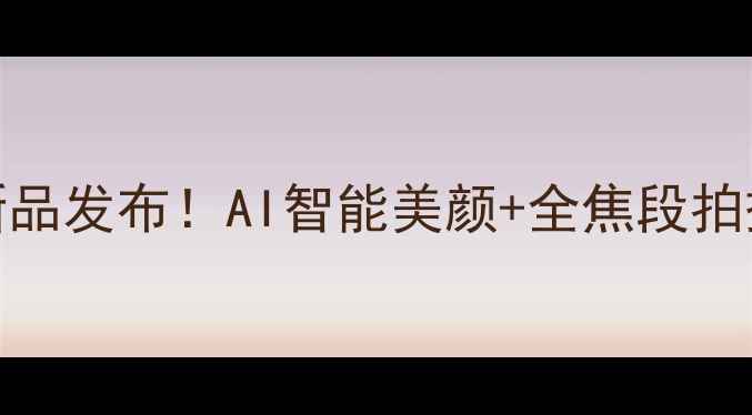 图片 度美颜相机终极测评：新品发布！AI智能美颜+全焦段拍摄，自拍秒变电影级大片