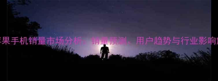 图片 度苹果手机销量市场分析：销量预测、用户趋势与行业影响解读