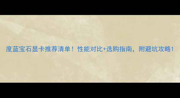 图片 度蓝宝石显卡推荐清单！性能对比+选购指南，附避坑攻略1