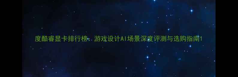 图片 度酷睿显卡排行榜：游戏设计AI场景深度评测与选购指南1