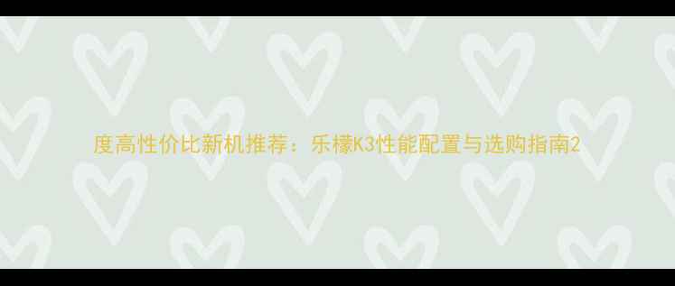 图片 度高性价比新机推荐：乐檬K3性能配置与选购指南2