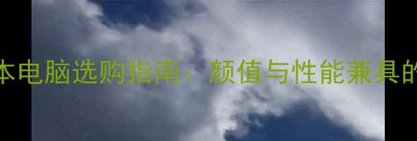 图片 度高颜值笔记本电脑选购指南：颜值与性能兼具的10款数码推荐